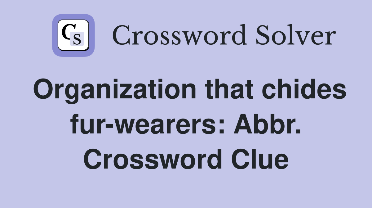 Organization that chides fur-wearers: Abbr. Crossword Clue