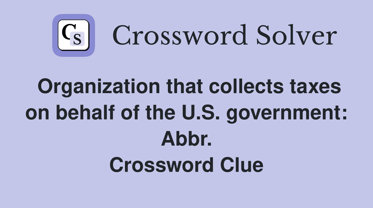 Organization that collects taxes on behalf of the U.S. government: Abbr. Crossword Clue