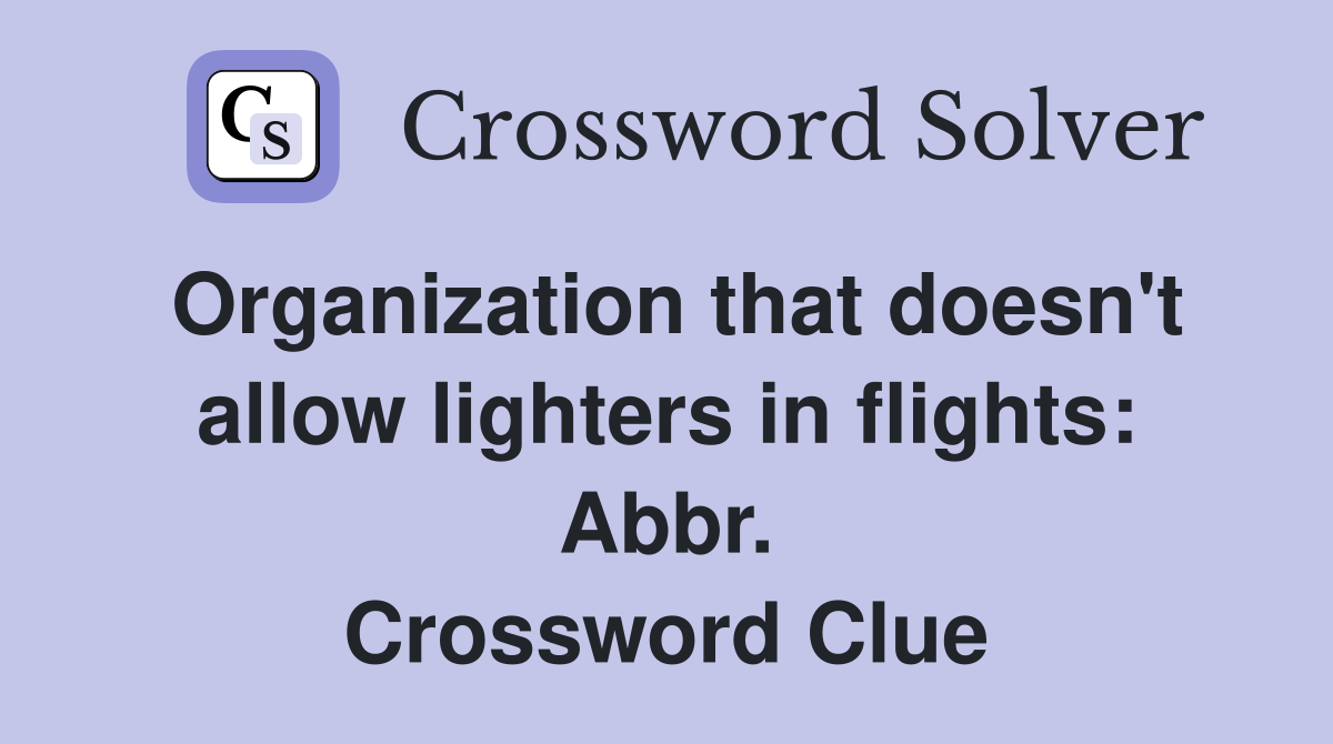 Organization that doesn't allow lighters in flights: Abbr. Crossword Clue