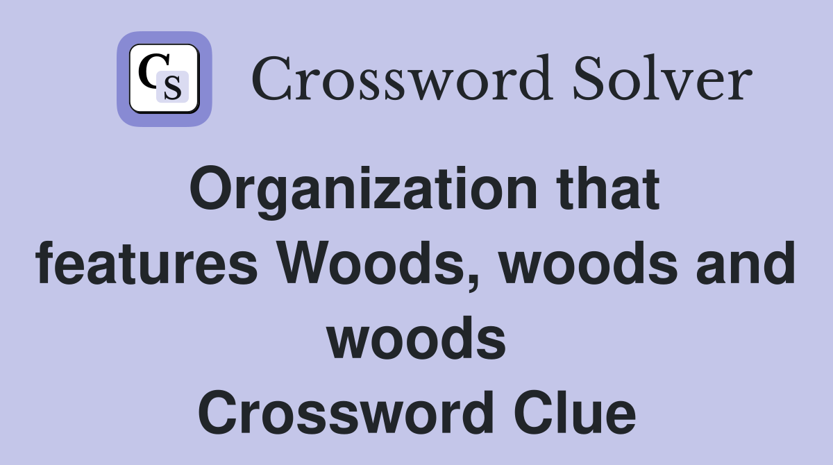 Organization that features Woods, woods and woods Crossword Clue