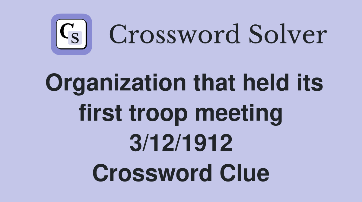 Organization that held its first troop meeting 3/12/1912 Crossword Clue