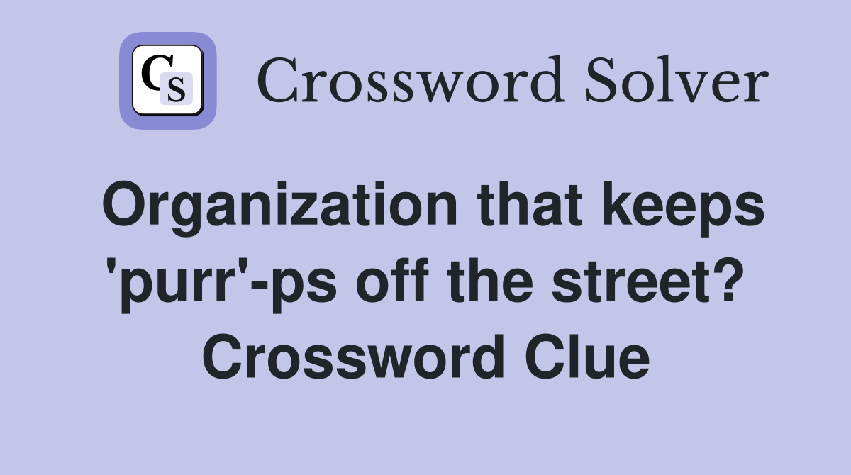Organization that keeps 'purr'-ps off the street? Crossword Clue