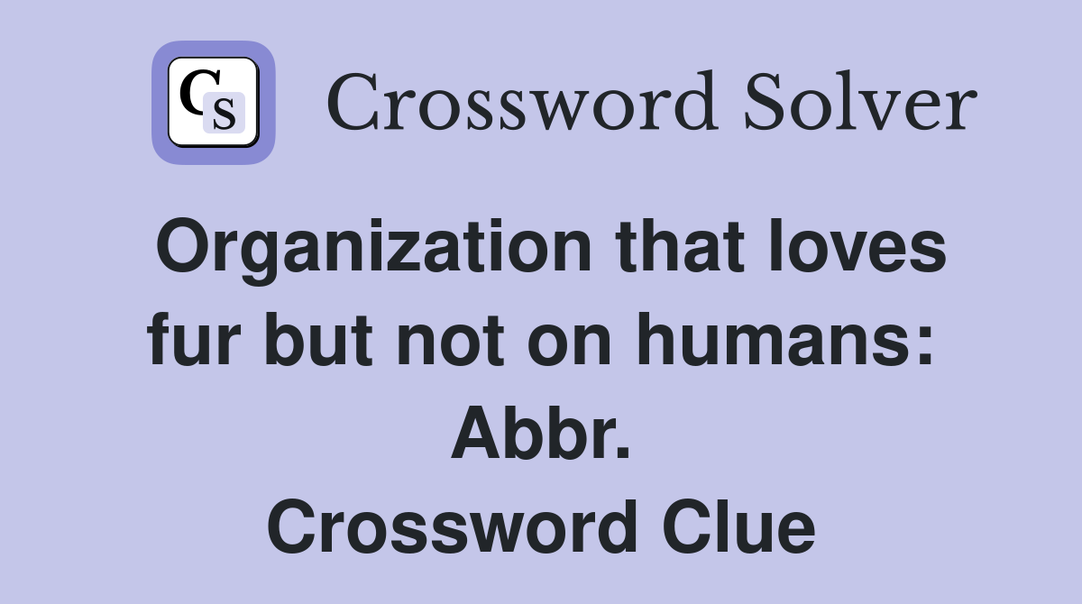 Organization that loves fur but not on humans: Abbr. Crossword Clue