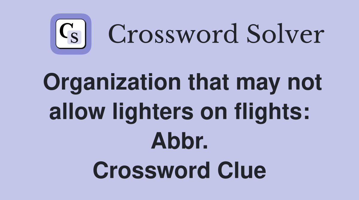 Organization that may not allow lighters on flights: Abbr. Crossword Clue