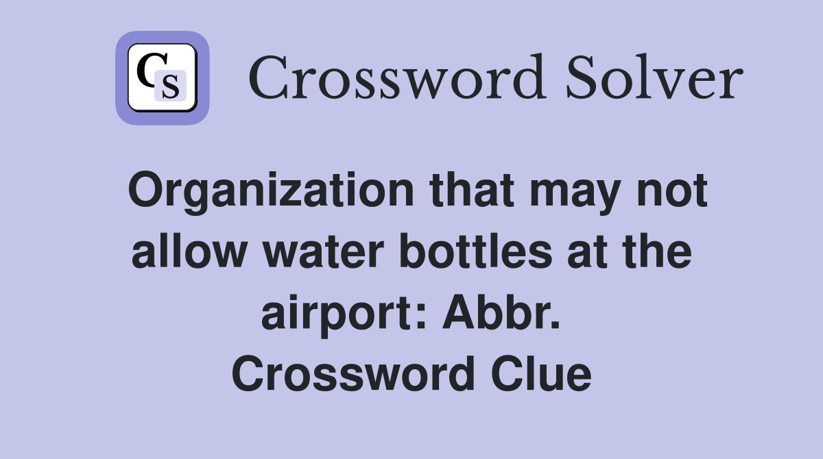 Organization that may not allow water bottles at the airport: Abbr. Crossword Clue