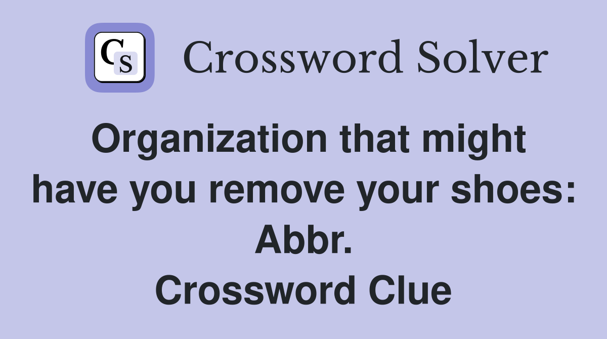 Organization that might have you remove your shoes: Abbr. Crossword Clue