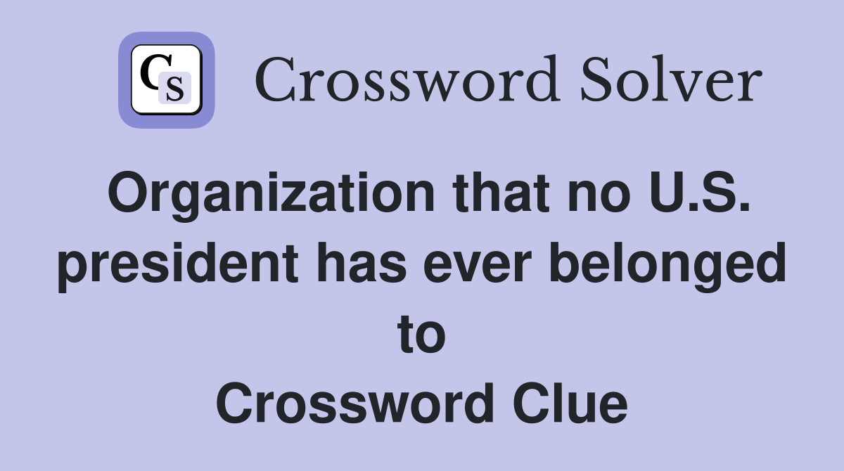 Organization that no U.S. president has ever belonged to Crossword Clue