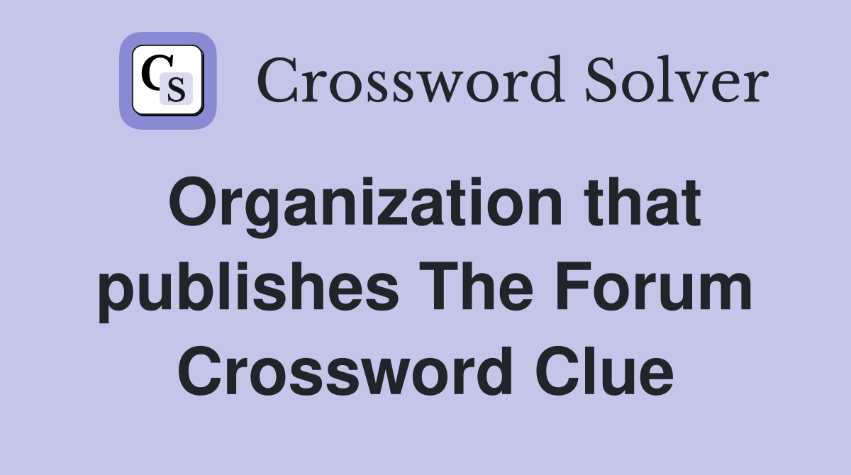 Organization that publishes The Forum Crossword Clue