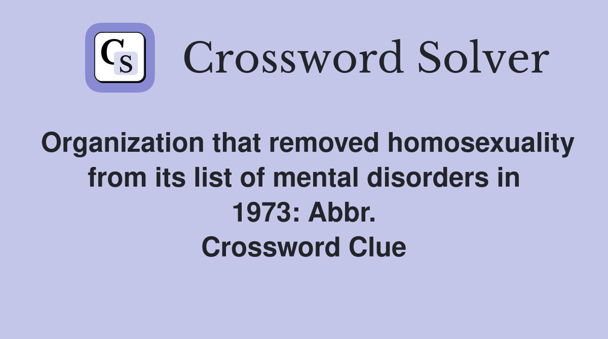 Organization that removed homosexuality from its list of mental disorders in 1973: Abbr. Crossword Clue