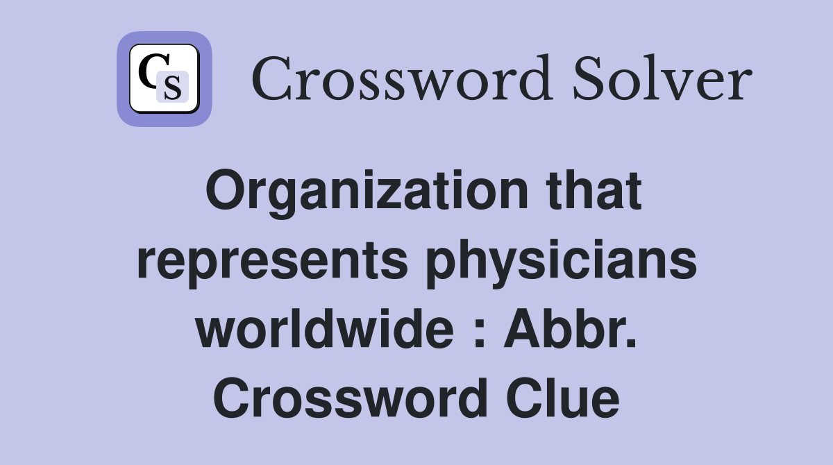 Organization that represents physicians worldwide : Abbr. Crossword Clue