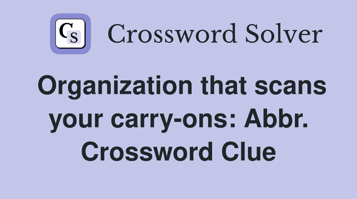 Organization that scans your carry-ons: Abbr. Crossword Clue
