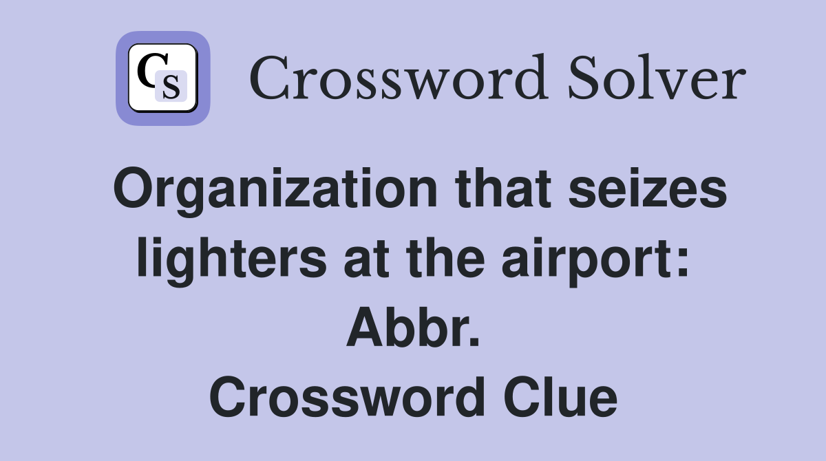 Organization that seizes lighters at the airport: Abbr. Crossword Clue