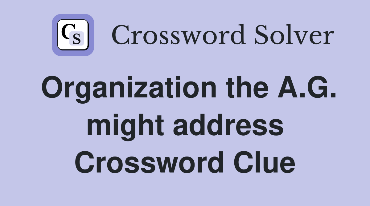 Organization the A.G. might address Crossword Clue