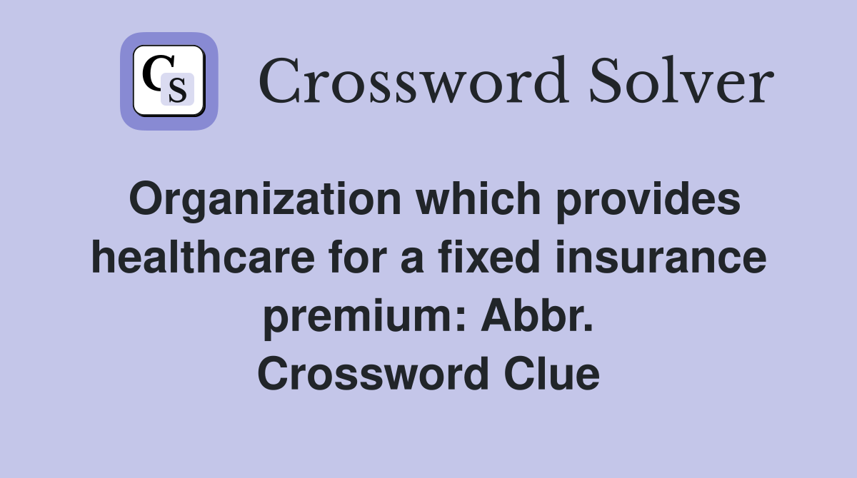 Organization which provides healthcare for a fixed insurance premium: Abbr. Crossword Clue