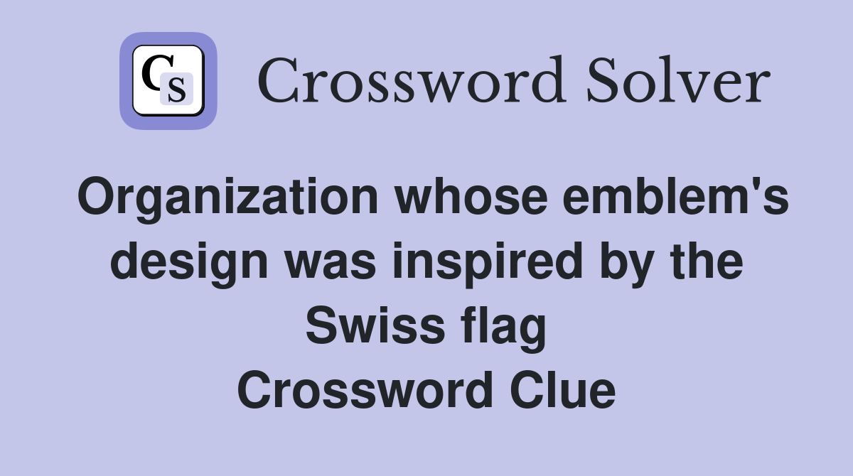 Organization whose emblem's design was inspired by the Swiss flag Crossword Clue