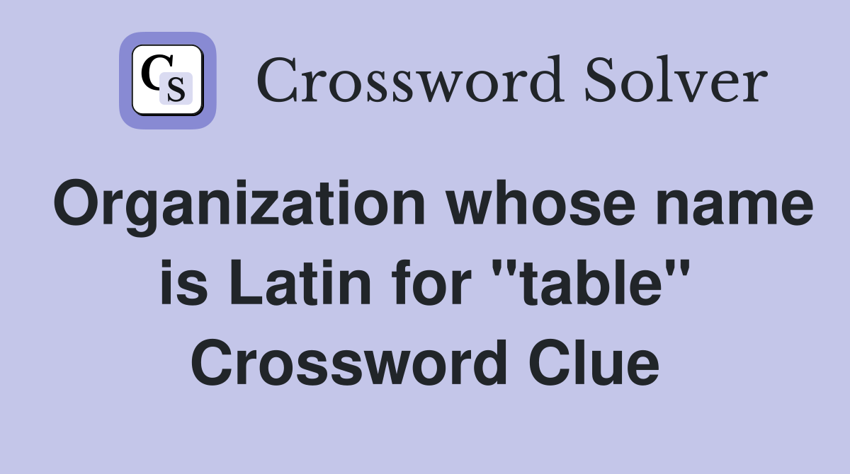 Organization whose name is Latin for "table" Crossword Clue