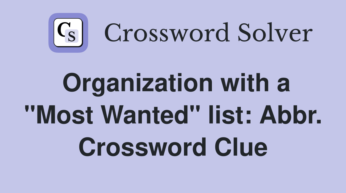 Organization with a "Most Wanted" list: Abbr. Crossword Clue
