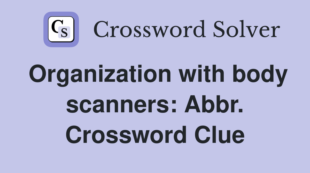 Organization with body scanners: Abbr. Crossword Clue