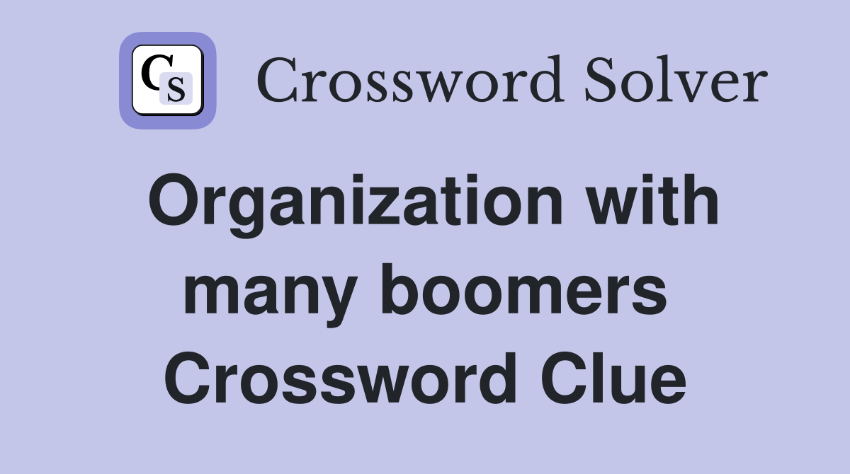 Organization with many boomers Crossword Clue