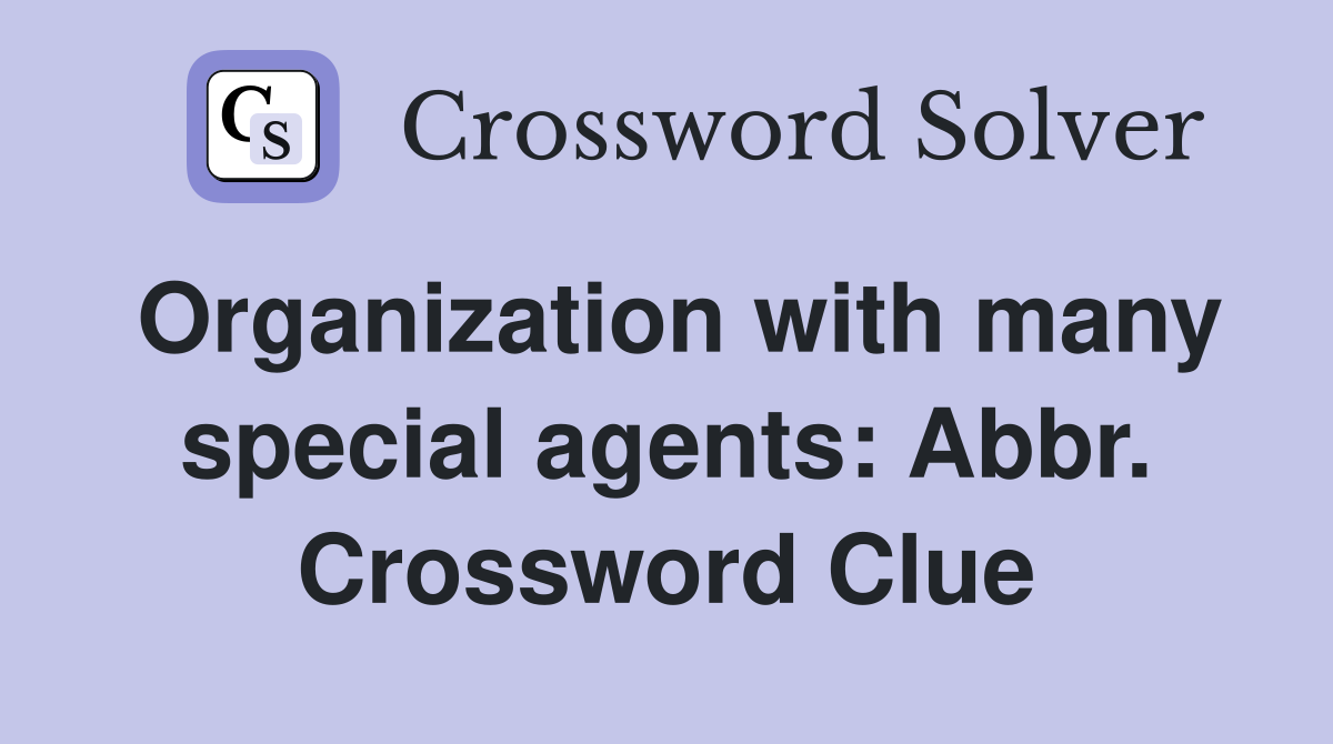 Organization with many special agents: Abbr. Crossword Clue