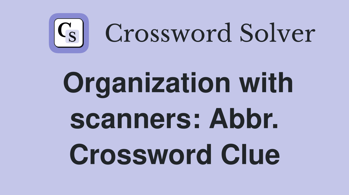 Organization with scanners: Abbr. Crossword Clue