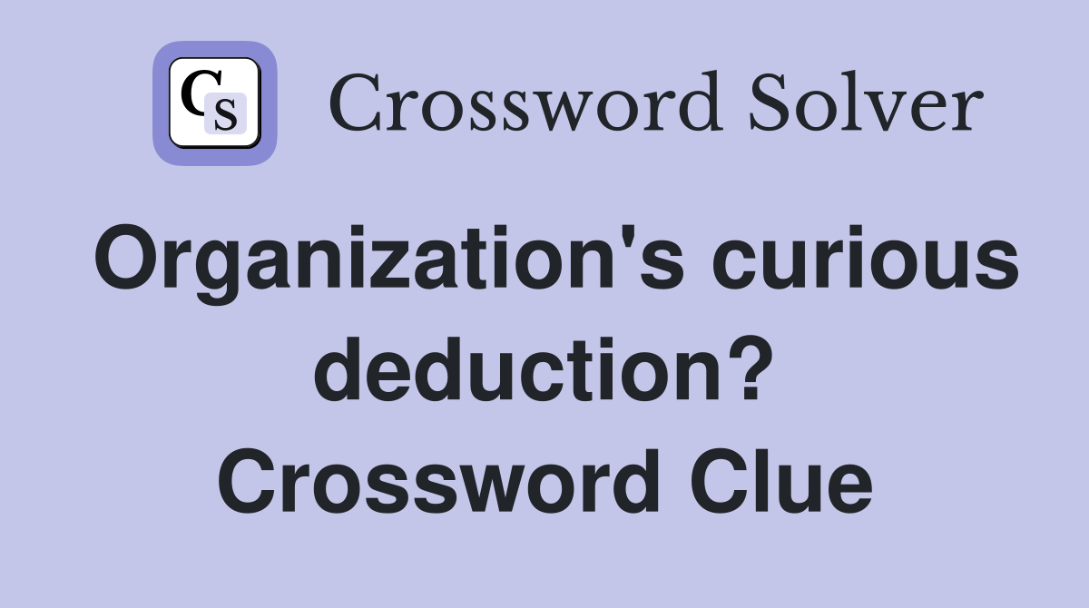 Organization's curious deduction? Crossword Clue