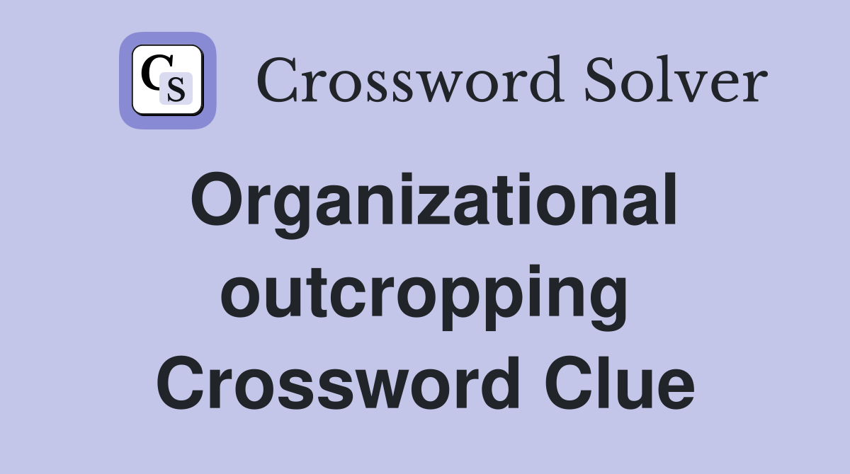 Organizational outcropping Crossword Clue