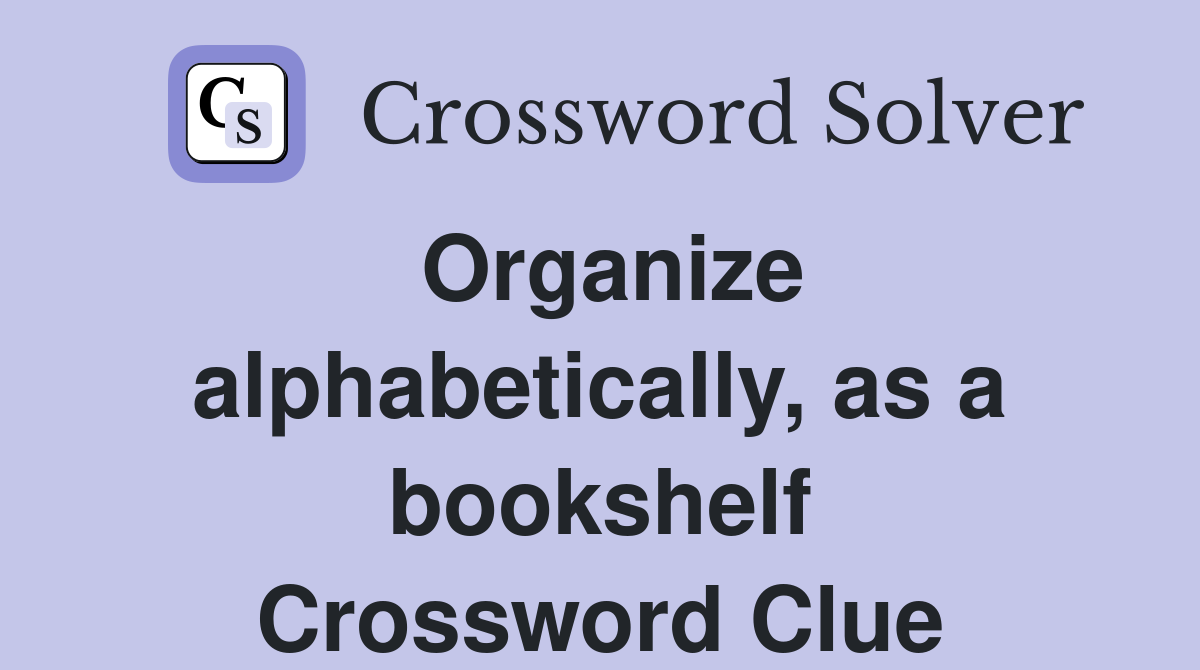 Organize alphabetically, as a bookshelf Crossword Clue