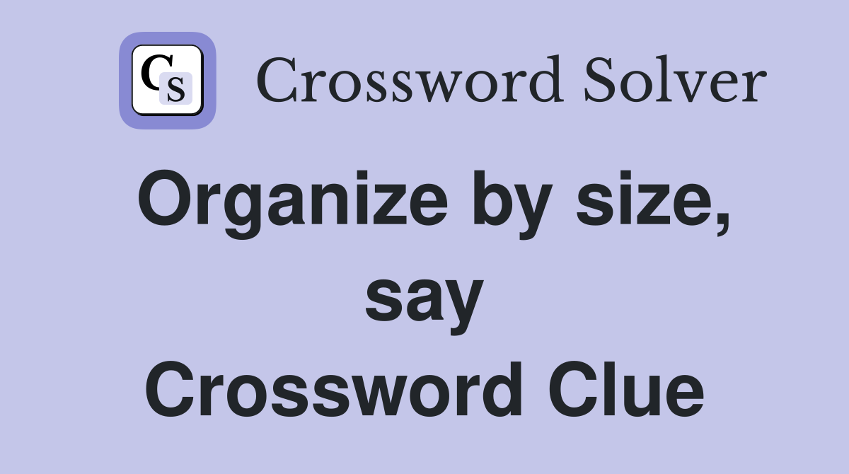 Organize by size, say Crossword Clue