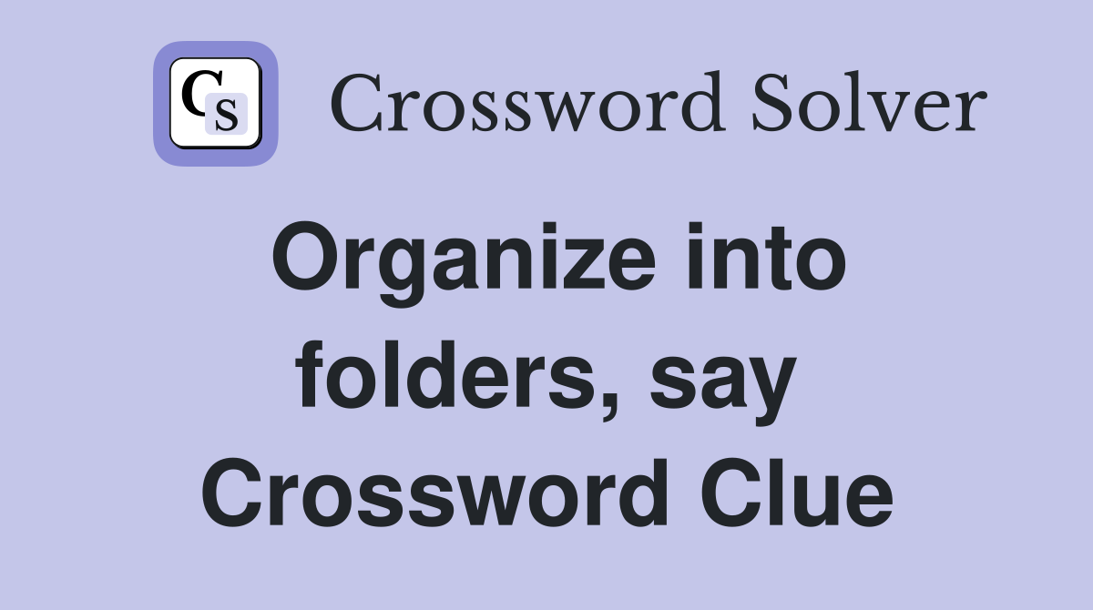 Organize into folders, say Crossword Clue