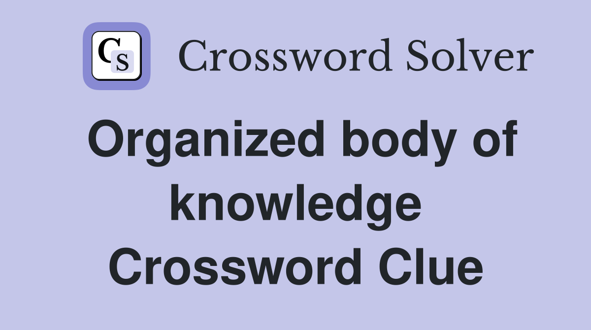 Organized body of knowledge Crossword Clue