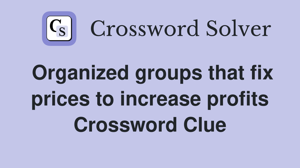 Organized groups that fix prices to increase profits Crossword Clue