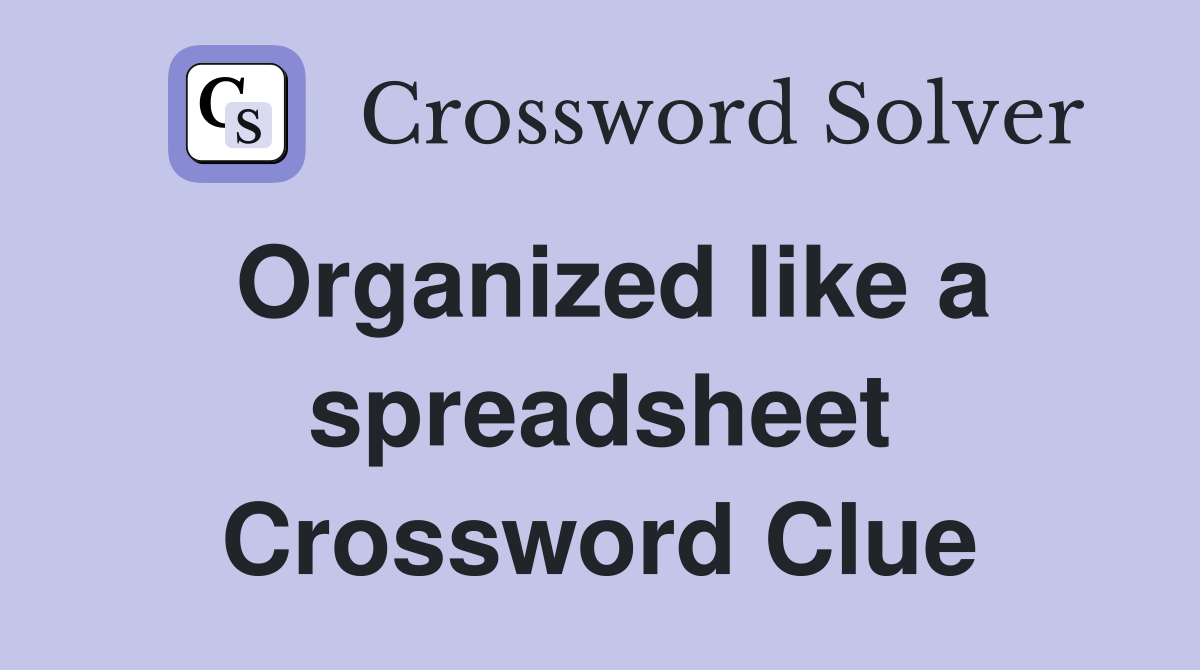Organized like a spreadsheet Crossword Clue