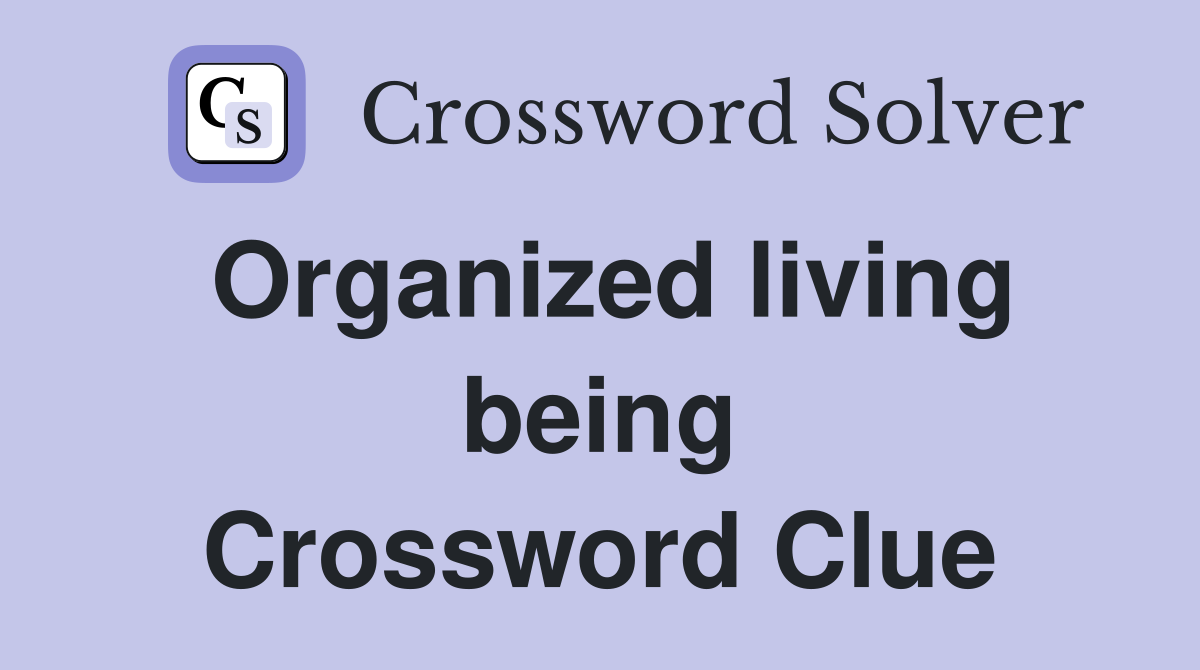 Organized living being Crossword Clue