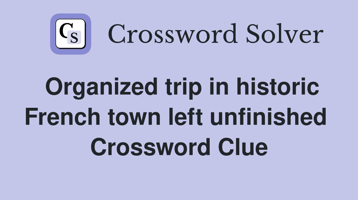 Organized trip in historic French town left unfinished  Crossword Clue