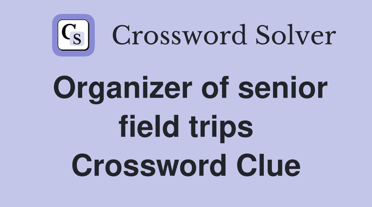 Organizer of senior field trips Crossword Clue