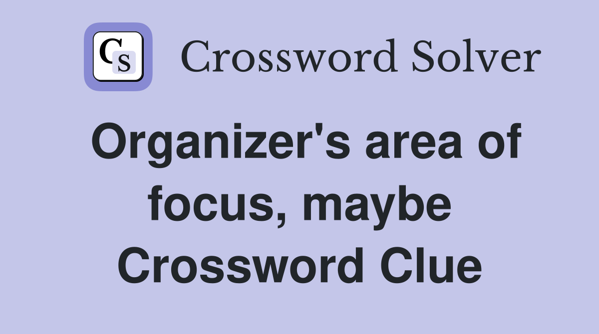 Organizer's area of focus, maybe Crossword Clue