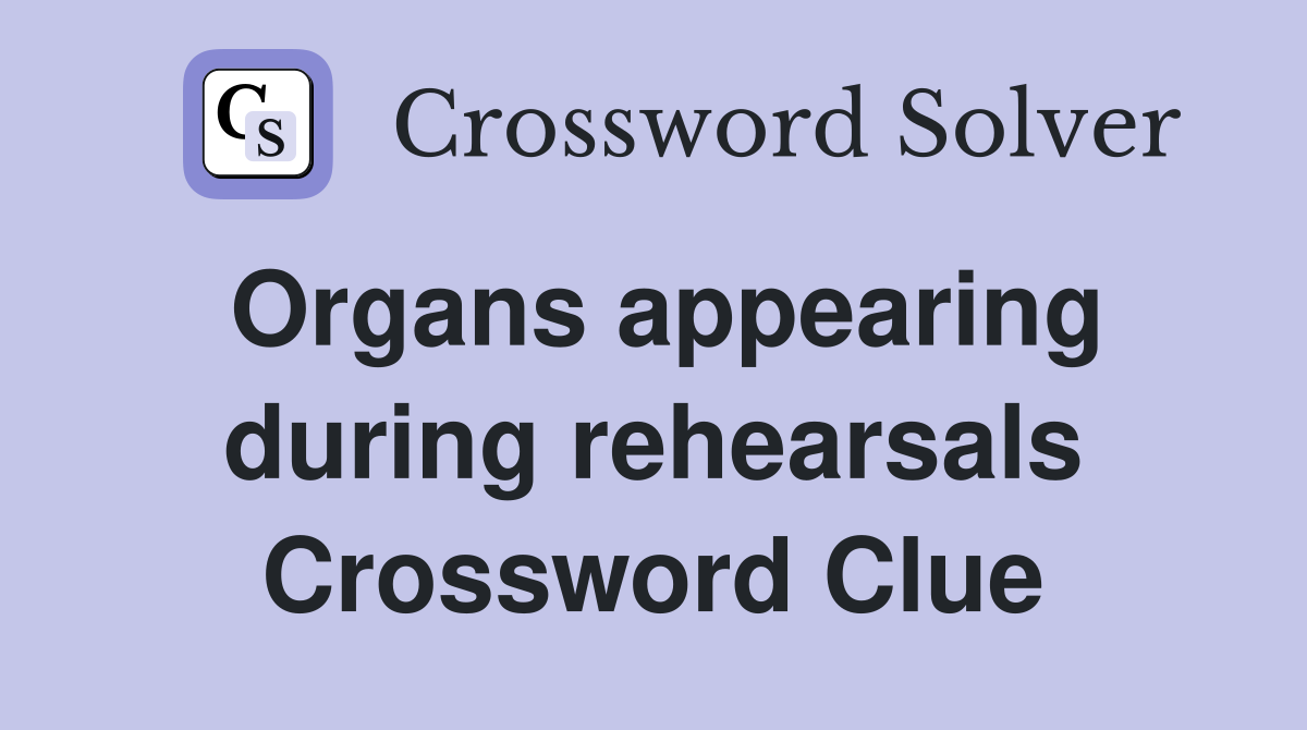 Organs appearing during rehearsals Crossword Clue