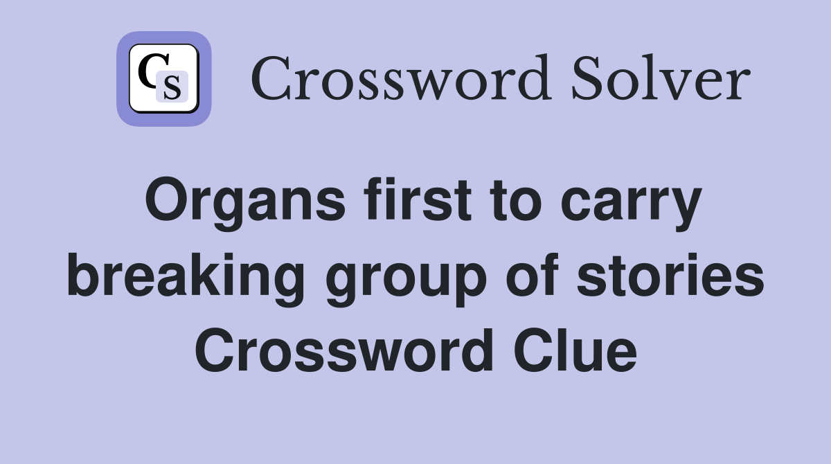 Organs first to carry breaking group of stories Crossword Clue