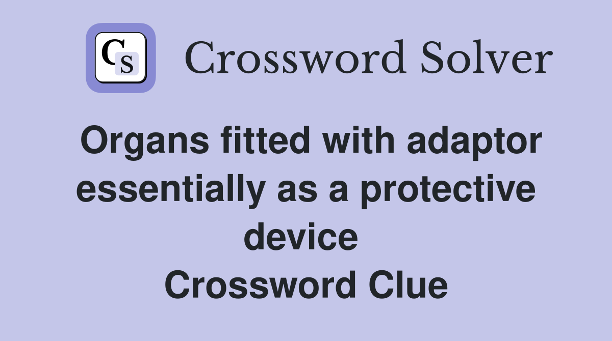 Organs fitted with adaptor essentially as a protective device  Crossword Clue