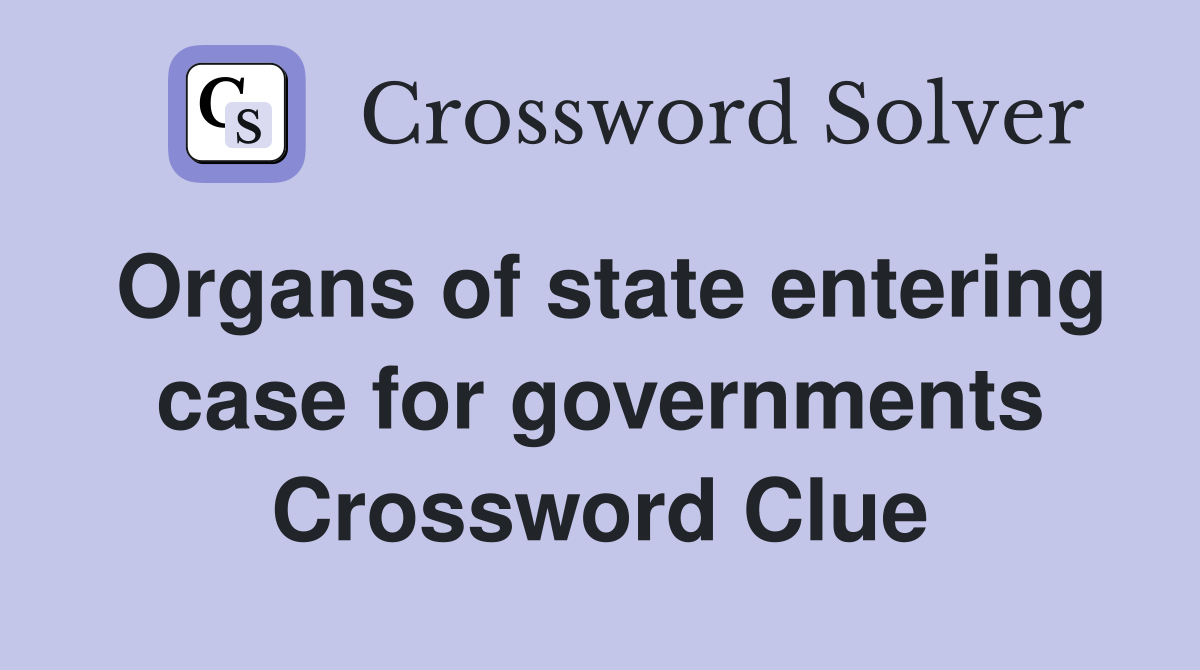 Organs of state entering case for governments Crossword Clue