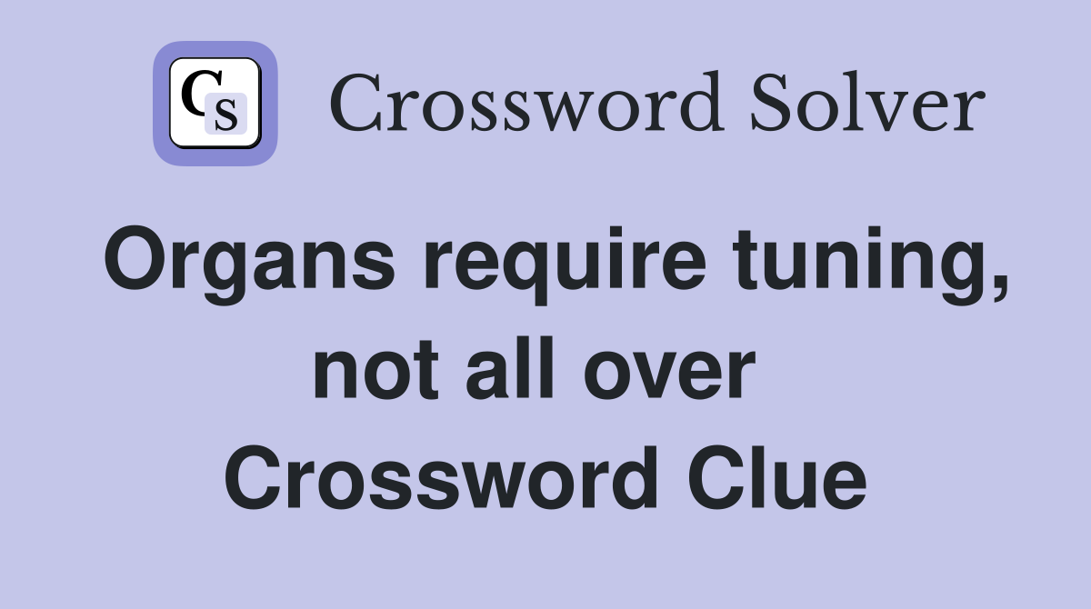 Organs require tuning, not all over  Crossword Clue