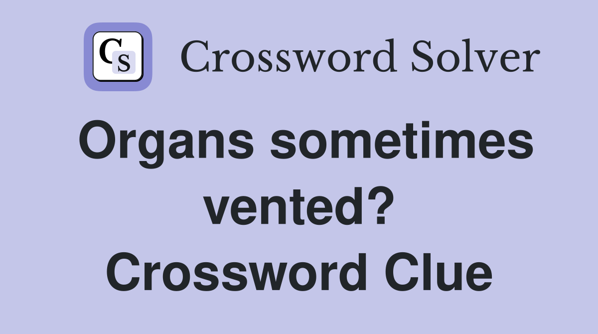 Organs sometimes vented? Crossword Clue