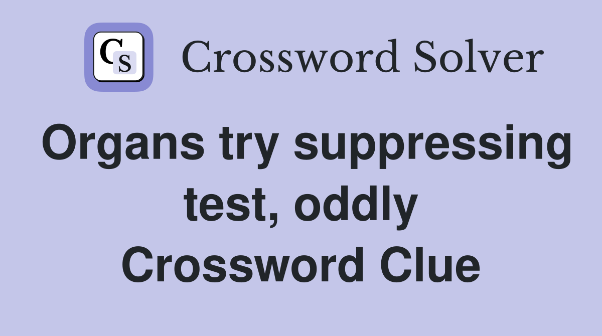 Organs try suppressing test, oddly Crossword Clue