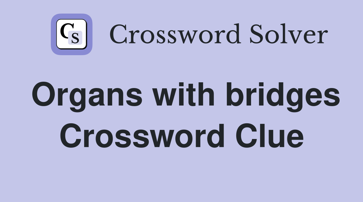 Organs with bridges Crossword Clue