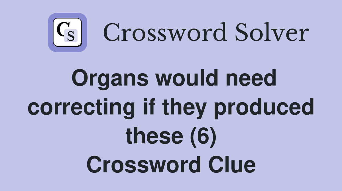 Organs would need correcting if they produced these (6) Crossword Clue