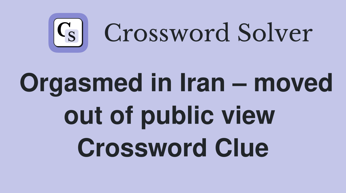 Orgasmed in Iran – moved out of public view  Crossword Clue