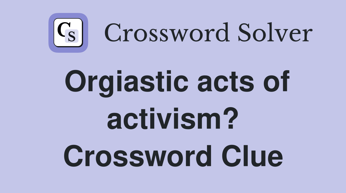Orgiastic acts of activism? Crossword Clue
