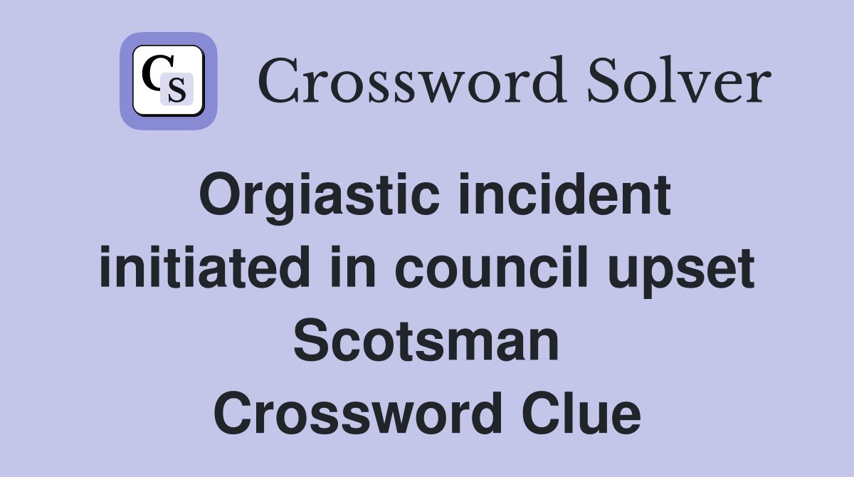 Orgiastic incident initiated in council upset Scotsman Crossword Clue
