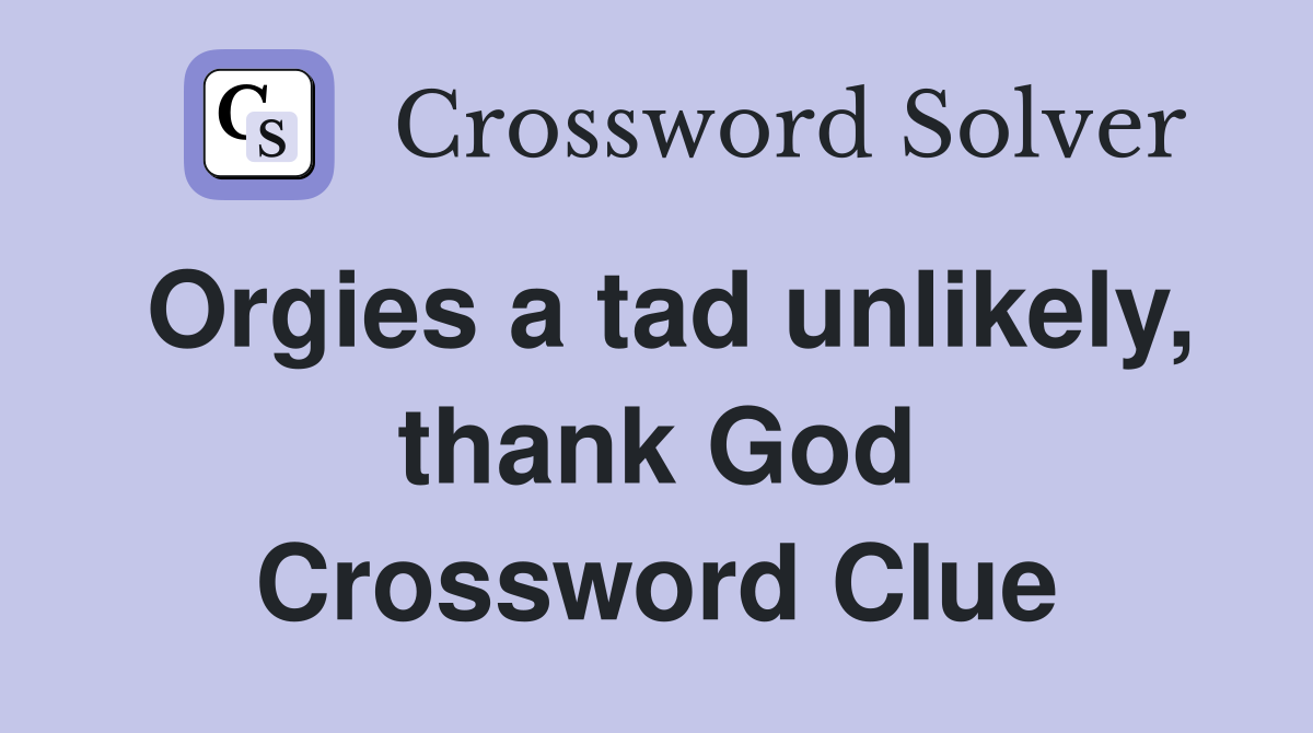 Orgies a tad unlikely, thank God Crossword Clue